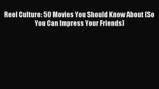 Download Reel Culture: 50 Movies You Should Know About (So You Can Impress Your Friends) Ebook