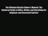 PDF The Ultimate Bicycle Owner's Manual: The Universal Guide to Bikes Riding and Everything