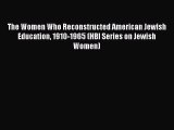 Download The Women Who Reconstructed American Jewish Education 1910-1965 (HBI Series on Jewish