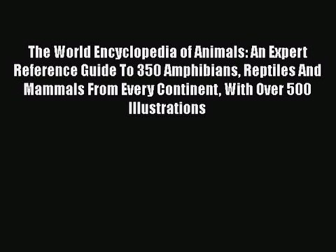 Download The World Encyclopedia of Animals: An Expert Reference Guide To 350 Amphibians Reptiles