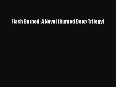 Download Flash Burned: A Novel (Burned Deep Trilogy) Free Books