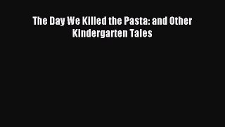 Read The Day We Killed the Pasta: and Other Kindergarten Tales Ebook Free