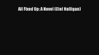 PDF All Fixed Up: A Novel (Ciel Halligan) Free Books