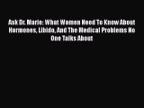 Download Ask Dr. Marie: What Women Need To Know About Hormones Libido And The Medical Problems