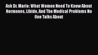 Download Ask Dr. Marie: What Women Need To Know About Hormones Libido And The Medical Problems