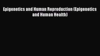 Download Epigenetics and Human Reproduction (Epigenetics and Human Health) PDF Online