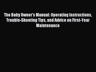 Read The Baby Owner's Manual: Operating Instructions Trouble-Shooting Tips and Advice on First-Year