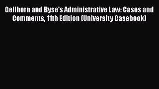 Download Gellhorn and Byse's Administrative Law: Cases and Comments 11th Edition (University