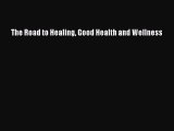 Download The Road to Healing Good Health and Wellness Ebook Online