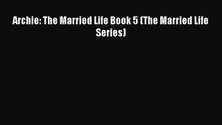 PDF Archie: The Married Life Book 5 (The Married Life Series) [Read] Full Ebook