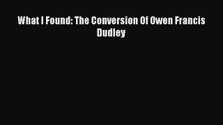 Download What I Found: The Conversion Of Owen Francis Dudley Ebook Online
