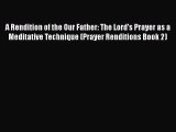 Read A Rendition of the Our Father: The Lord's Prayer as a Meditative Technique (Prayer Renditions
