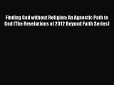 Read Finding God without Religion: An Agnostic Path to God (The Revelations of 2012 Beyond