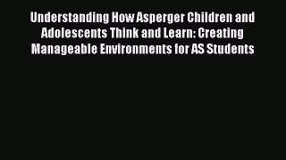 [PDF] Understanding How Asperger Children and Adolescents Think and Learn: Creating Manageable
