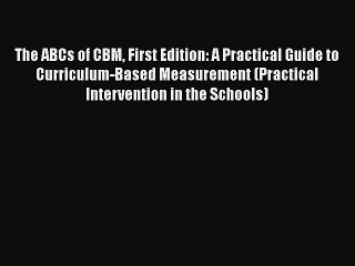 Read The ABCs of CBM First Edition: A Practical Guide to Curriculum-Based Measurement (Practical