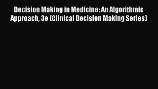 Read Decision Making in Medicine: An Algorithmic Approach 3e (Clinical Decision Making Series)