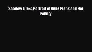 Read Shadow Life: A Portrait of Anne Frank and Her Family Ebook Free