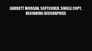 Read GARRETT MORGAN SOFTCOVER SINGLE COPY BEGINNING BIOGRAPHIES Ebook Free