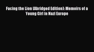 Read Facing the Lion (Abridged Edition): Memoirs of a Young Girl in Nazi Europe Ebook Free