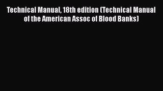 Read Technical Manual 18th edition (Technical Manual of the American Assoc of Blood Banks)