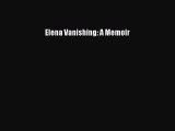 [PDF] Elena Vanishing: A Memoir [Download] Full Ebook