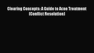 [PDF] Clearing Concepts: A Guide to Acne Treatment (Conflict Resolution) [Download] Full Ebook