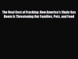 [Download] The Real Cost of Fracking: How America's Shale Gas Boom Is Threatening Our Families
