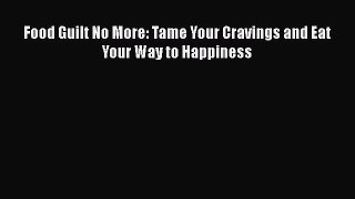 [PDF] Food Guilt No More: Tame Your Cravings and Eat Your Way to Happiness [Read] Online