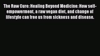 [PDF] The Raw Cure: Healing Beyond Medicine: How self-empowerment a raw vegan diet and change