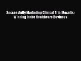 Download Successfully Marketing Clinical Trial Results: Winning in the Healthcare Business