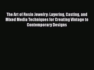 Download Video: Read The Art of Resin Jewelry: Layering Casting and Mixed Media Techniques for Creating Vintage