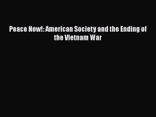 Read Peace Now!: American Society and the Ending of the Vietnam War PDF Online
