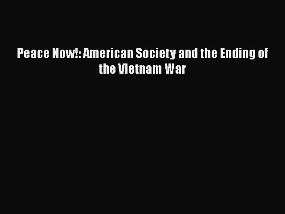 Read Peace Now!: American Society and the Ending of the Vietnam War PDF Online