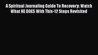 Read A Spiritual Journaling Guide To Recovery: Watch What HE DOES With This-12 Steps Revisited