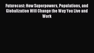 Read Futurecast: How Superpowers Populations and Globalization Will Change the Way You Live
