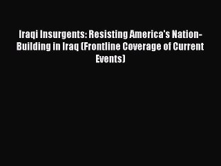 Read Iraqi Insurgents: Resisting America's Nation-Building in Iraq (Frontline Coverage of Current