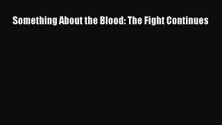 Read Something About the Blood: The Fight Continues Ebook Free
