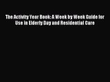 Download The Activity Year Book: A Week by Week Guide for Use in Elderly Day and Residential