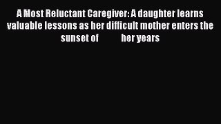 Read A Most Reluctant Caregiver: A daughter learns valuable lessons as her difficult mother