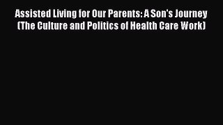Read Assisted Living for Our Parents: A Son's Journey (The Culture and Politics of Health Care