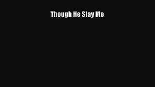 Read Though He Slay Me Ebook Free