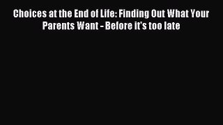 Read Choices at the End of Life: Finding Out What Your Parents Want - Before it's too late