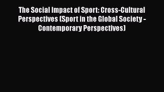 Read The Social Impact of Sport: Cross-Cultural Perspectives (Sport in the Global Society -