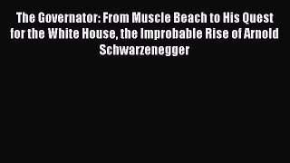 Read The Governator: From Muscle Beach to His Quest for the White House the Improbable Rise