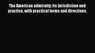 Read The American admiralty: its jurisdiction and practice with practical forms and directions.