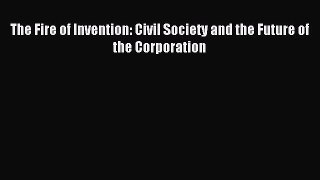 Read The Fire of Invention: Civil Society and the Future of the Corporation Ebook Free