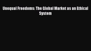 Read Unequal Freedoms: The Global Market as an Ethical System Ebook Free