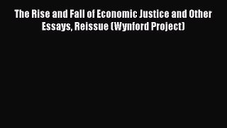 Read The Rise and Fall of Economic Justice and Other Essays Reissue (Wynford Project) Ebook