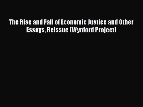 Read The Rise and Fall of Economic Justice and Other Essays Reissue (Wynford Project) Ebook