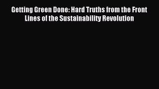 Read Getting Green Done: Hard Truths from the Front Lines of the Sustainability Revolution